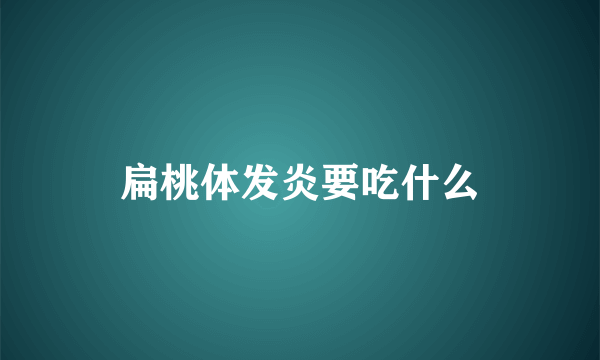 扁桃体发炎要吃什么