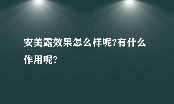 安美露效果怎么样呢?有什么作用呢?