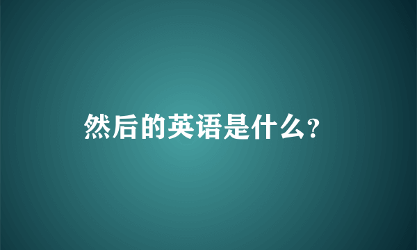 然后的英语是什么？