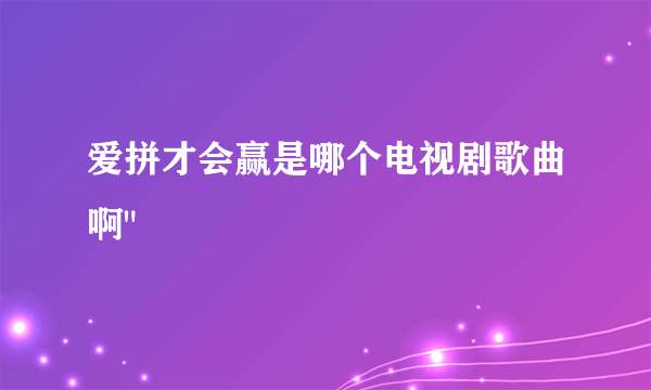 爱拼才会赢是哪个电视剧歌曲啊