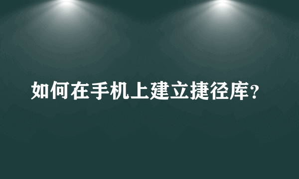 如何在手机上建立捷径库？