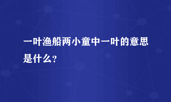 一叶渔船两小童中一叶的意思是什么？