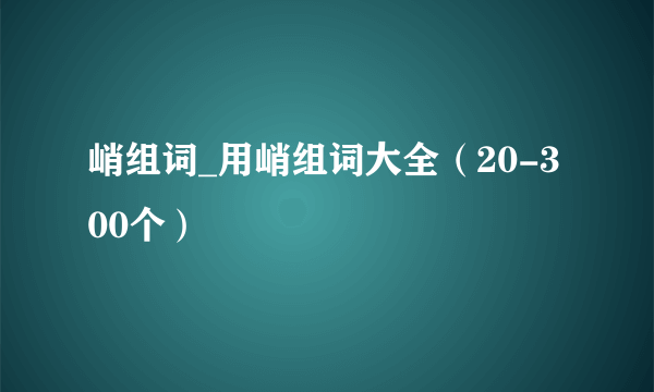 峭组词_用峭组词大全（20-300个）