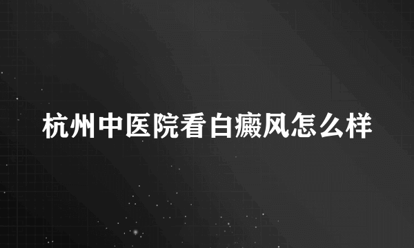 杭州中医院看白癜风怎么样