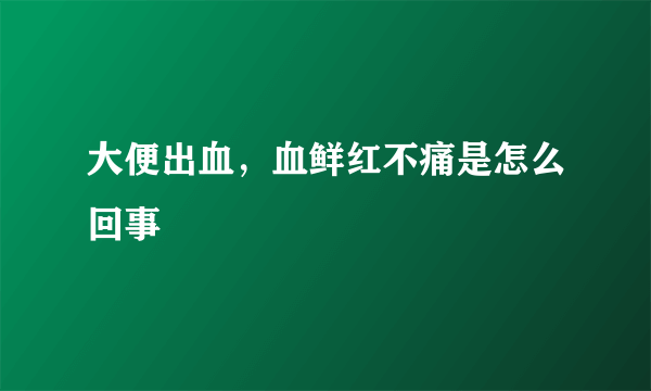 大便出血，血鲜红不痛是怎么回事