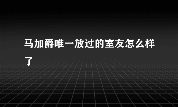 马加爵唯一放过的室友怎么样了