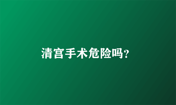 清宫手术危险吗？