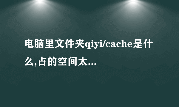 电脑里文件夹qiyi/cache是什么,占的空间太大,能删吗