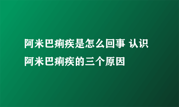 阿米巴痢疾是怎么回事 认识阿米巴痢疾的三个原因