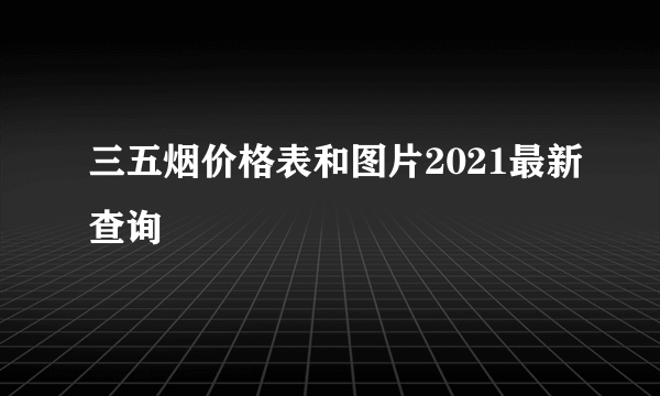 三五烟价格表和图片2021最新查询