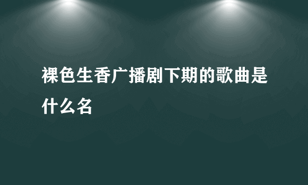 裸色生香广播剧下期的歌曲是什么名