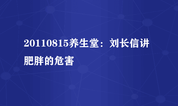 20110815养生堂：刘长信讲肥胖的危害