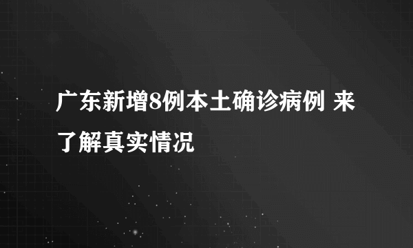 广东新增8例本土确诊病例 来了解真实情况