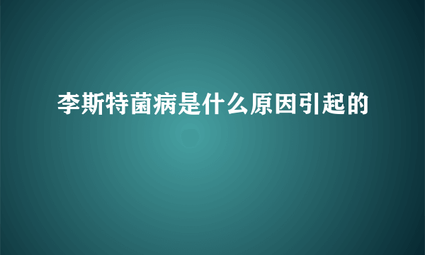 李斯特菌病是什么原因引起的