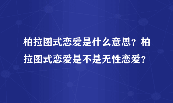 柏拉图式恋爱是什么意思？柏拉图式恋爱是不是无性恋爱？