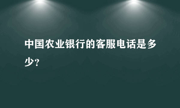 中国农业银行的客服电话是多少？