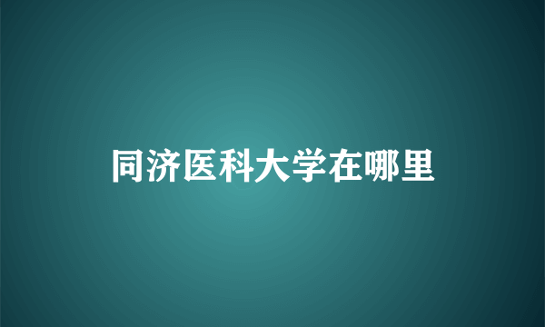 同济医科大学在哪里