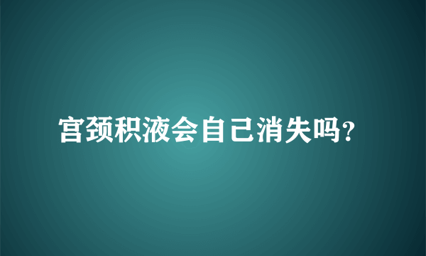 宫颈积液会自己消失吗？