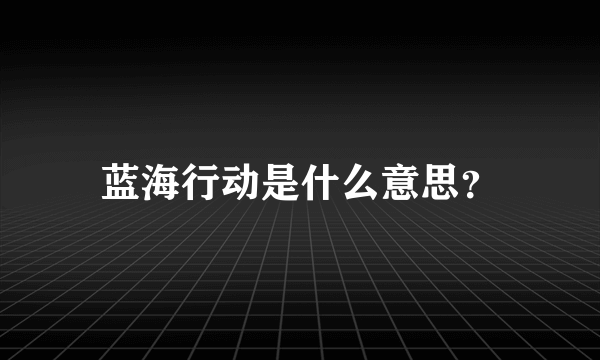 蓝海行动是什么意思？