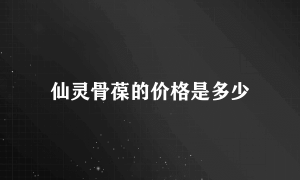 仙灵骨葆的价格是多少