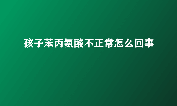 孩子苯丙氨酸不正常怎么回事