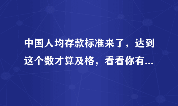 中国人均存款标准来了，达到这个数才算及格，看看你有没有拖后腿