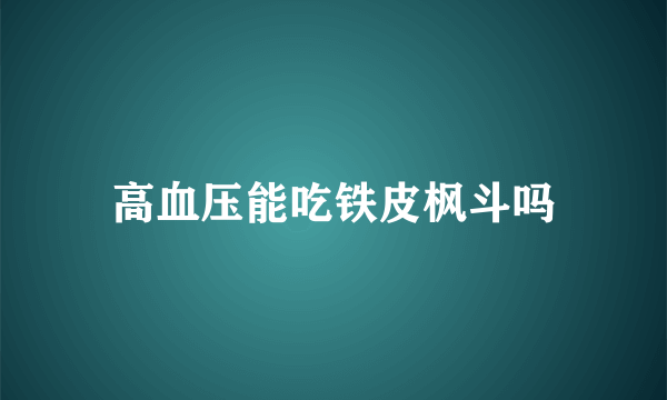 高血压能吃铁皮枫斗吗