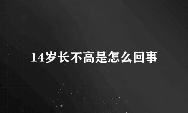 14岁长不高是怎么回事