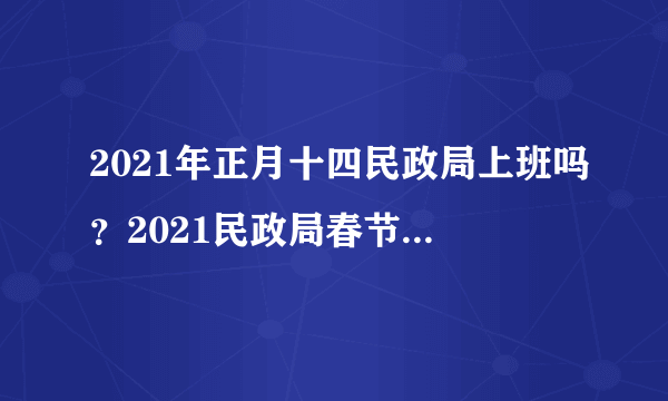 2021年正月十四民政局上班吗？2021民政局春节上班时间