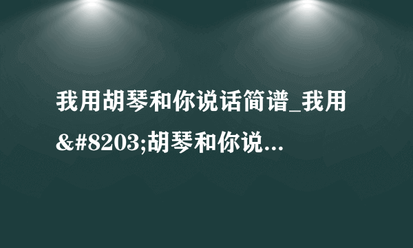 我用胡琴和你说话简谱_我用​胡琴和你说话歌曲歌谱