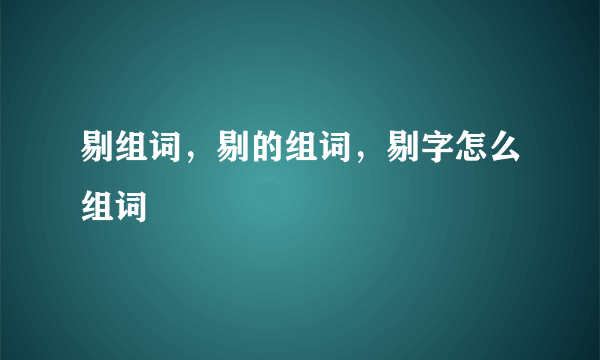 剔组词，剔的组词，剔字怎么组词