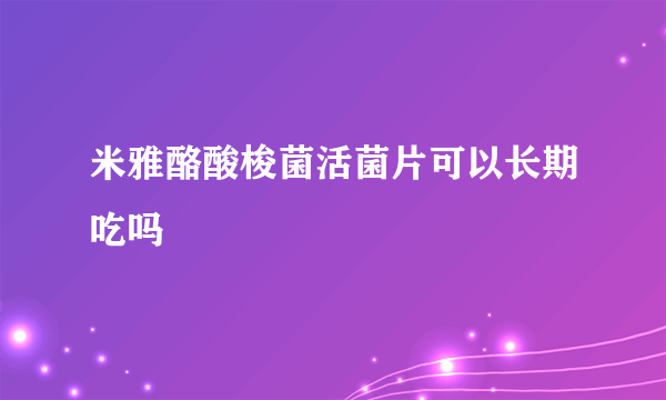 米雅酪酸梭菌活菌片可以长期吃吗