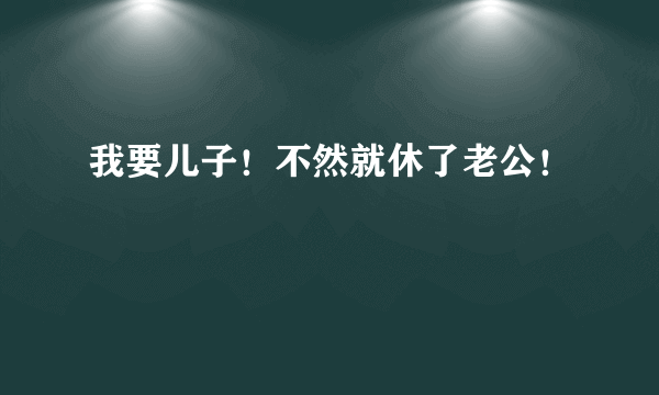 我要儿子！不然就休了老公！