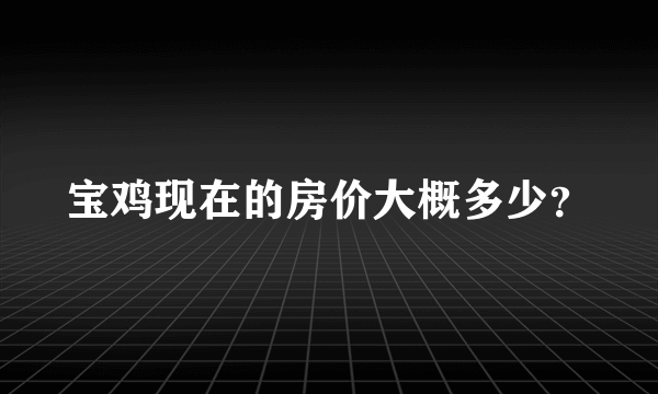 宝鸡现在的房价大概多少？