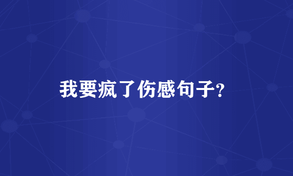 我要疯了伤感句子？