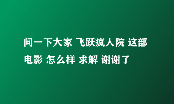 问一下大家 飞跃疯人院 这部电影 怎么样 求解 谢谢了