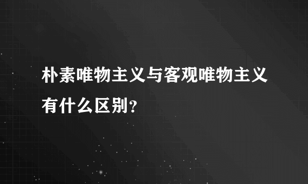 朴素唯物主义与客观唯物主义有什么区别？