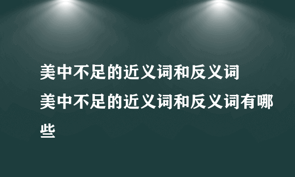 美中不足的近义词和反义词 美中不足的近义词和反义词有哪些