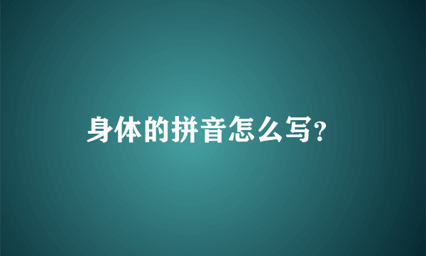 身体的拼音怎么写？