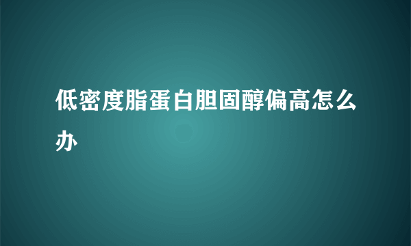 低密度脂蛋白胆固醇偏高怎么办