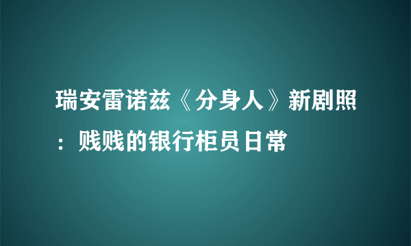 瑞安雷诺兹《分身人》新剧照：贱贱的银行柜员日常