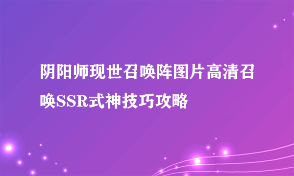 阴阳师现世召唤阵图片高清召唤SSR式神技巧攻略