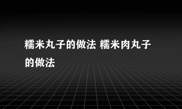 糯米丸子的做法 糯米肉丸子的做法