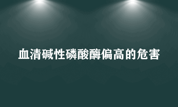 血清碱性磷酸酶偏高的危害