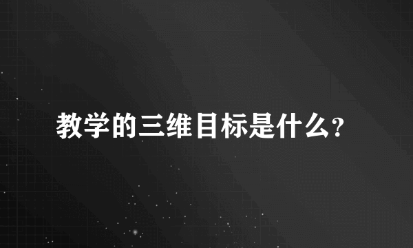 教学的三维目标是什么？