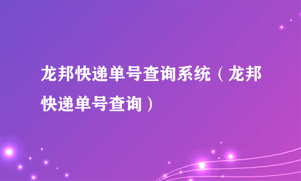 龙邦快递单号查询系统（龙邦快递单号查询）