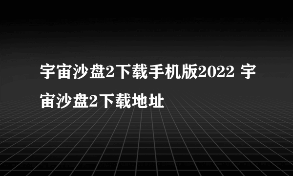 宇宙沙盘2下载手机版2022 宇宙沙盘2下载地址