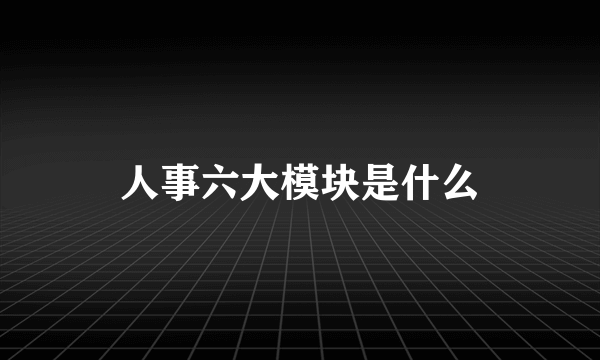 人事六大模块是什么