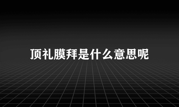 顶礼膜拜是什么意思呢