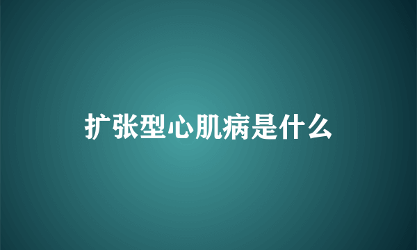 扩张型心肌病是什么